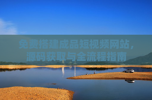 免费搭建成品短视频网站，源码获取与全流程指南