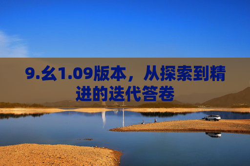9.幺1.09版本，从探索到精进的迭代答卷