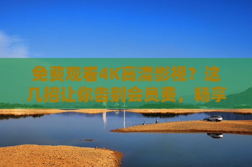 免费观看4K高清影视？这几招让你告别会员费，畅享视觉盛宴！告别会员费，免费畅享4K高清影视盛宴