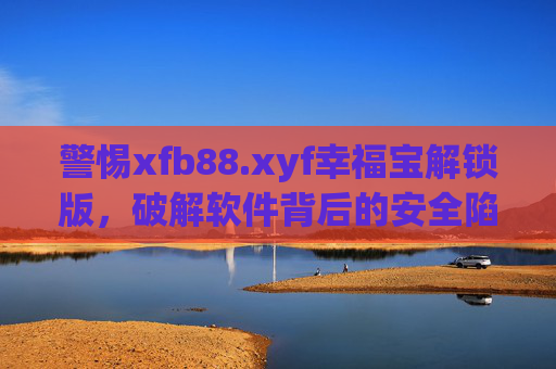 警惕xfb88.xyf幸福宝解锁版，破解软件背后的安全陷阱与法律风险，警惕幸福宝解锁版，破解软件背后的安全陷阱与法律风险