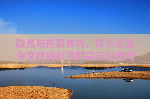鼓点与热爱共鸣，ぱら天堂中文在线社区的音乐狂欢与归属之地，鼓点共鸣，狂欢有家，ぱら天堂中文在线社区