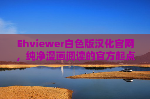 Ehviewer白色版汉化官网，纯净漫画阅读的官方起点，Ehviewer白色版汉化官网，纯净漫画阅读官方起点