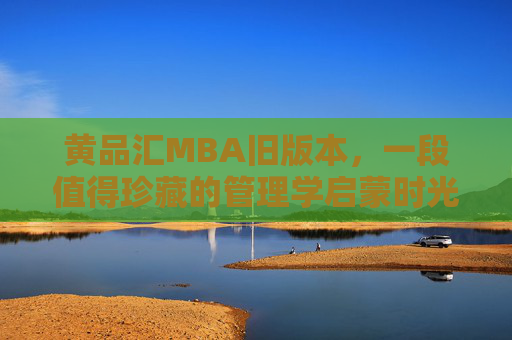 黄品汇MBA旧版本，一段值得珍藏的管理学启蒙时光，黄品汇MBA旧版本，值得珍藏的管理学启蒙时光