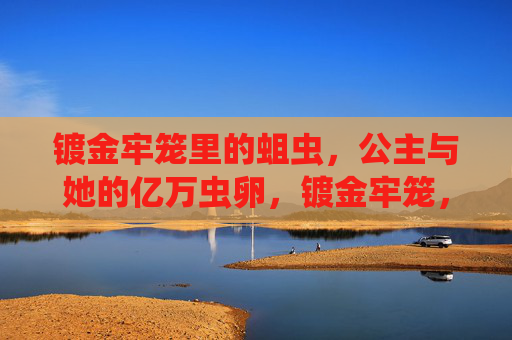 镀金牢笼里的蛆虫，公主与她的亿万虫卵，镀金牢笼，蛆虫公主与亿万虫卵