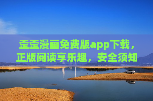 歪歪漫画免费版app下载，正版阅读享乐趣，安全须知记心间，歪歪漫画免费版app，正版阅读享乐趣，安全须知记心间