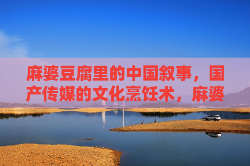 麻婆豆腐里的中国叙事，国产传媒的文化烹饪术，麻婆豆腐里的文化烹饪术与中国叙事