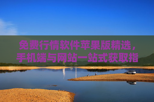 免费行情软件苹果版精选，手机端与网站一站式获取指南，免费行情软件苹果版精选，手机端与网站一站式获取指南