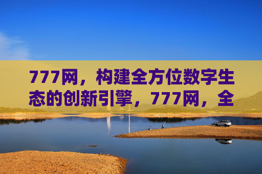 777网，构建全方位数字生态的创新引擎，777网，全方位数字生态的创新引擎