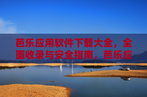 芭乐应用软件下载大全，全面收录与安全指南，芭乐应用软件下载大全，全面收录与安全指南