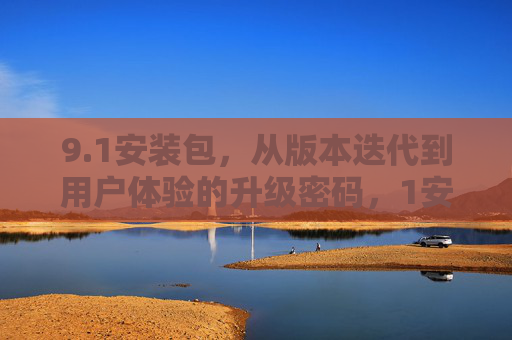 9.1安装包，从版本迭代到用户体验的升级密码，1安装包，从版本迭代到用户体验的升级密码