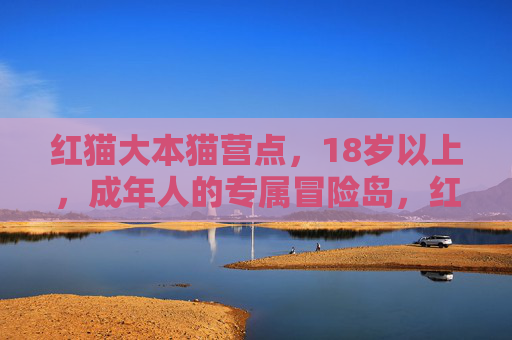红猫大本猫营点，18岁以上，成年人的专属冒险岛，红猫大本猫营点，成年人的专属冒险岛