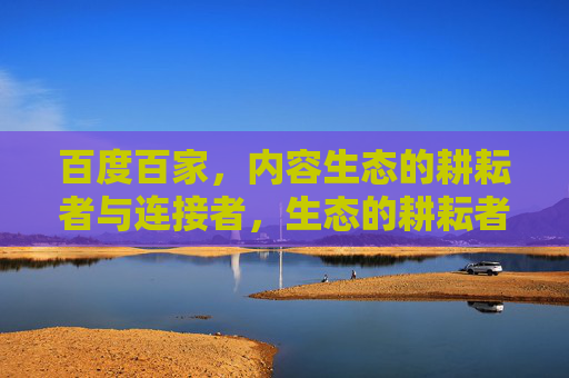 百度百家，内容生态的耕耘者与连接者，生态的耕耘者与连接者