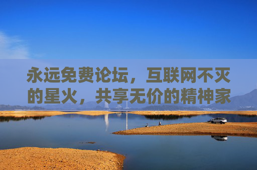 永远免费论坛，互联网不灭的星火，共享无价的精神家园，永远免费论坛，互联网不灭星火，共享精神家园