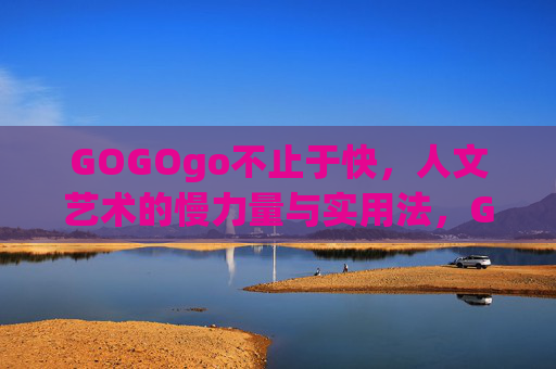 GOGOgo不止于快，人文艺术的慢力量与实用法，GOGOgo，不止于快，人文艺术的慢力量实用法