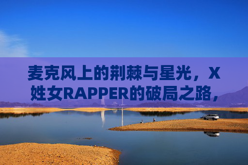 麦克风上的荆棘与星光，X姓女RAPPER的破局之路，荆棘与星光，X姓女RAPPER的麦克风破局之路