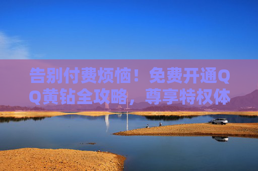 告别付费烦恼！免费开通QQ黄钻全攻略，尊享特权体验，免费开通QQ黄钻全攻略，告别付费，尊享特权