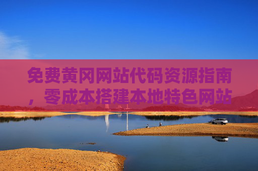 免费黄冈网站代码资源指南，零成本搭建本地特色网站，免费黄冈网站代码指南，零成本搭建本地特色网站
