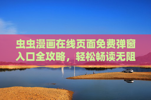 虫虫漫画在线页面免费弹窗入口全攻略，轻松畅读无阻碍，虫虫漫画免费弹窗入口全攻略，畅读无阻碍