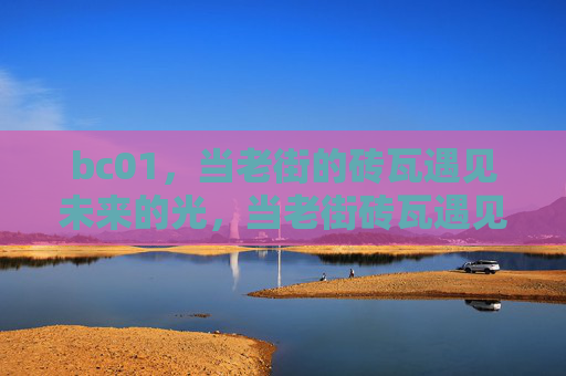 bc01，当老街的砖瓦遇见未来的光，当老街砖瓦遇见未来光