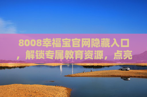 8008幸福宝官网隐藏入口，解锁专属教育资源，点亮成长之路，8008幸福宝官网隐藏入口，解锁专属教育资源，点亮成长之路
