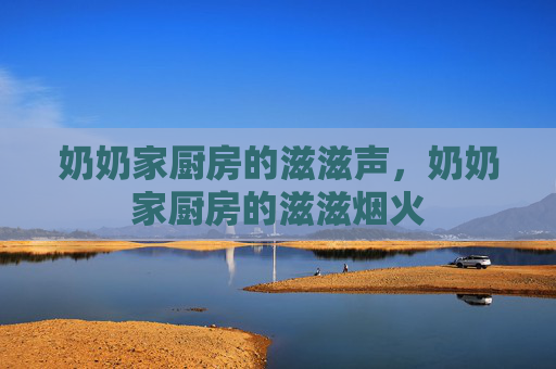奶奶家厨房的滋滋声，奶奶家厨房的滋滋烟火