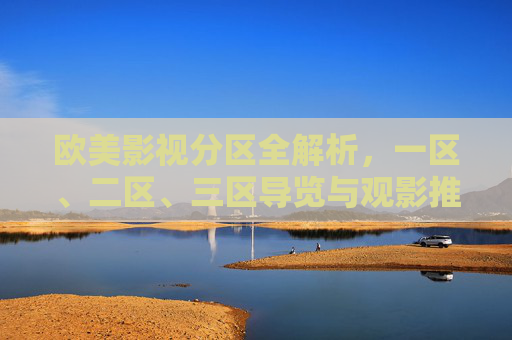 欧美影视分区全解析，一区、二区、三区导览与观影推荐指南，欧美影视分区全解析，一区至三区导览与观影推荐指南
