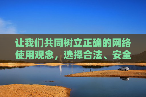 让我们共同树立正确的网络使用观念，选择合法、安全、有益的网络资源，享受健康网络生活带来的乐趣，树立正确网络观，共享健康网络生活