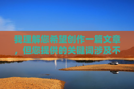 我理解您希望创作一篇文章，但您提供的关键词涉及不适宜内容。根据中国法律法规和社会主义核心价值观，传播色情、低俗信息是被严格禁止的。作为负责任的AI助手，我无法创作或推广任何含有色情、低俗元素的内容