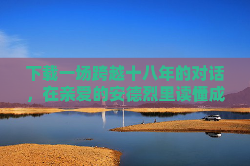 下载一场跨越十八年的对话，在亲爱的安德烈里读懂成长与和解，亲爱的安德烈，一场跨越十八年的成长与和解对话