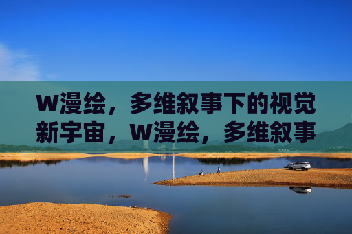 W漫绘，多维叙事下的视觉新宇宙，W漫绘，多维叙事构建视觉新宇宙