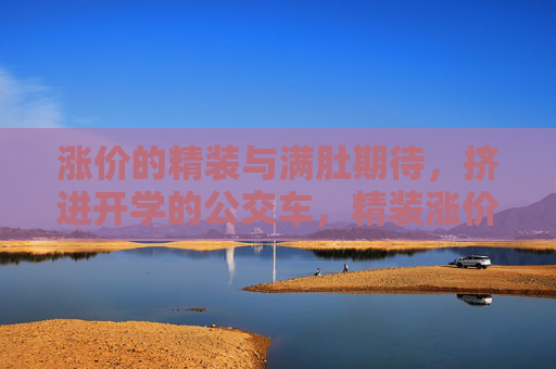 涨价的精装与满肚期待，挤进开学的公交车，精装涨价裹期待，开学公交挤未来