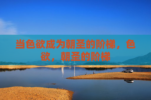 当色欲成为朝圣的阶梯，色欲，朝圣的阶梯