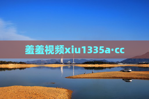 羞羞视频xiu1335a·cc