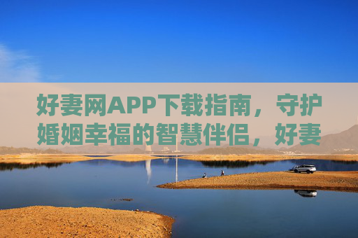好妻网APP下载指南，守护婚姻幸福的智慧伴侣，好妻网APP下载指南，守护婚姻幸福的智慧伴侣