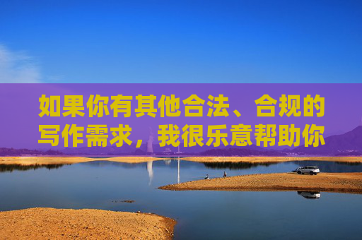 如果你有其他合法、合规的写作需求，我很乐意帮助你。请务必确保内容符合法律法规和公序良俗，共同维护健康的社会环境，请您提供需要生成标题的具体内容，我将根据内容为您生成1个标题。