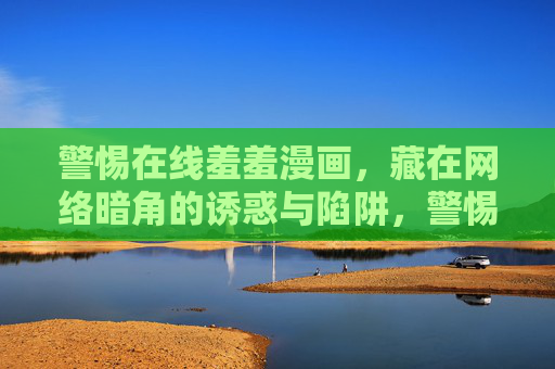 警惕在线羞羞漫画，藏在网络暗角的诱惑与陷阱，警惕在线羞羞漫画，网络暗角的诱惑与陷阱