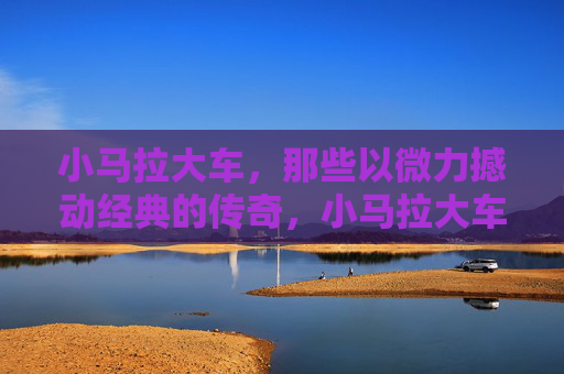 小马拉大车，那些以微力撼动经典的传奇，小马拉大车，微力撼动经典的传奇