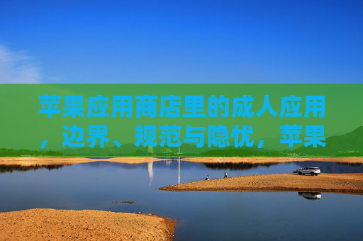 苹果应用商店里的成人应用，边界、规范与隐忧，苹果应用商店成人应用，边界、规范与隐忧