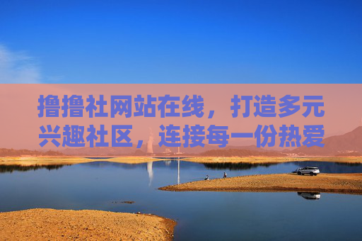 撸撸社网站在线，打造多元兴趣社区，连接每一份热爱，撸撸社，多元兴趣社区，连接每一份热爱