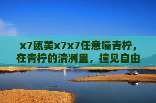 x7瓯美x7x7任意噪青柠，在青柠的清冽里，撞见自由的声音
