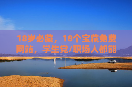 18岁必藏，18个宝藏免费网站，学生党/职场人都能用！18岁必藏！18个宝藏免费网站，学生党/职场人都能用