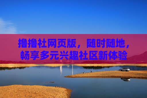 撸撸社网页版，随时随地，畅享多元兴趣社区新体验