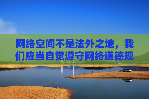 网络空间不是法外之地，我们应当自觉遵守网络道德规范，树立正确的价值观，远离不良信息。如果你在网络上遇到任何违法不良内容，请及时向公安机关举报，共同维护健康、清朗的网络环境，网络空间非法外，共守道德护清朗