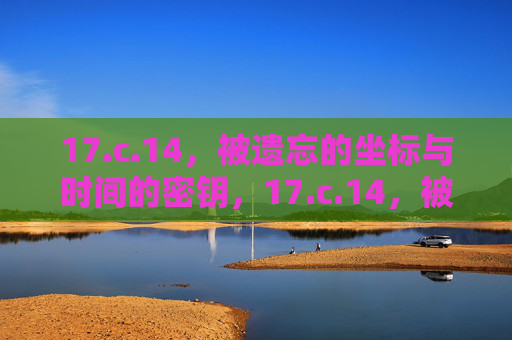 17.c.14，被遗忘的坐标与时间的密钥，17.c.14，被遗忘的坐标与时间的密钥