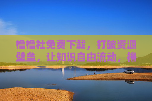橹橹社免费下载，打破资源壁垒，让知识自由流动，橹橹社免费下载，打破壁垒，知识自由流动