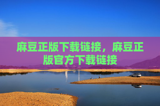 麻豆正版下载链接，麻豆正版官方下载链接
