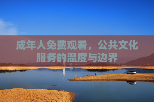 成年人免费观看，公共文化服务的温度与边界