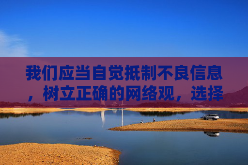 我们应当自觉抵制不良信息，树立正确的网络观，选择健康、积极、合法的网络内容。如果你正在寻找优质的学习、娱乐或生活服务资源，建议通过正规渠道获取，如官方教育平台、权威文化网站等，共同营造清朗的网络环境，抵制不良信息 树立正确网络观 营造清朗网络环境