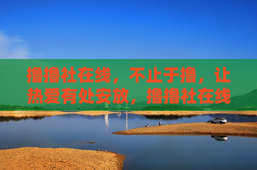 撸撸社在线，不止于撸，让热爱有处安放，撸撸社在线，不止于撸，让热爱有处安放