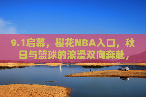 9.1启幕，樱花NBA入口，秋日与篮球的浪漫双向奔赴，1启幕，秋日与篮球的浪漫双向奔赴